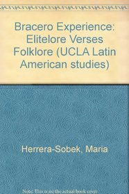 Bracero Experience: Elitelore Verses Folklore (UCLA Latin American studies ; v. 43)