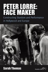 Peter Lorre: Face Maker; Constructing Stardom and Performance in Hollywood and Europe (Film Europa)