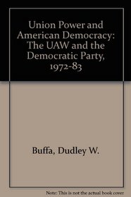 Union Power and American Democracy: The UAW and the Democratic Party, 1972-83