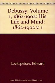 Debussy: Volume 1, 1862-1902: His Life and Mind (v. 1)