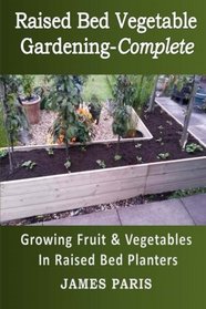 Raised Bed Vegetable Gardening Complete: Growing Fruit & Vegetables In Raised Bed Planters (Gardening Techniques) (Volume 8)