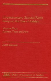 Understanding Seeking Faith: Essays on the Case of Judaism, Vol. I: Debates on Method, Reports of Results (Brown Judaic Studies)