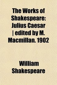 The Works of Shakespeare: Julius Caesar | edited by M. Macmillan. 1902