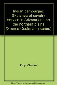 Indian campaigns: Sketches of cavalry service in Arizona and on the northern plains (Source Custeriana series)