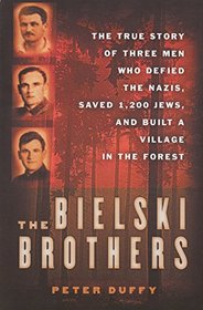 The Bielski Brothers: The True Story of Three Men Who Defied the Nazis, Saved 1,200 Jews, and Built a Village in the Forest
