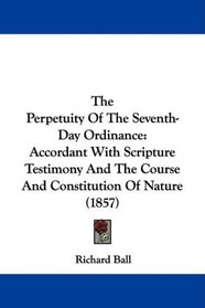 The Perpetuity Of The Seventh-Day Ordinance: Accordant With Scripture Testimony And The Course And Constitution Of Nature (1857)