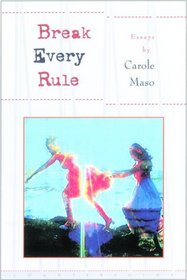 Break Every Rule: Essays on Language, Longing, and Moments of Desire