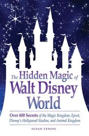 The Hidden Magic of Walt Disney World: Over 600 Secrets of the Magic Kingdom, Epcot, Disney's Hollywood Studios, and Animal Kingdom