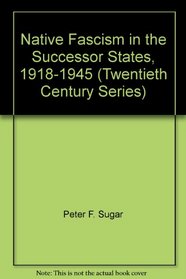 Native Fascism in the Successor States, 1918-1945 (Twentieth Century Series)