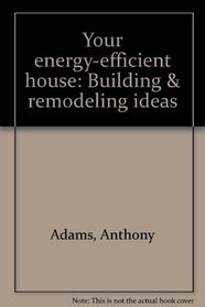 Your energy-efficient house: Building & remodeling ideas