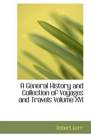 A General History and Collection of Voyages and Travels Volume XVI