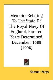 Memoirs Relating To The State Of The Royal Navy Of England, For Ten Years Determined, December, 1688 (1906)