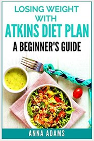 Losing Weight with Atkins Diet Plan: A Beginner?s Guide