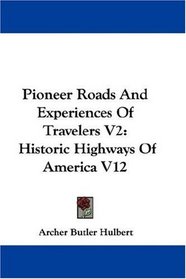 Pioneer Roads And Experiences Of Travelers V2: Historic Highways Of America V12
