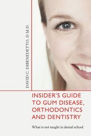 Insiders Guide to Gum Disease, Orthodontics and Dentistry: What is not taught in dental school
