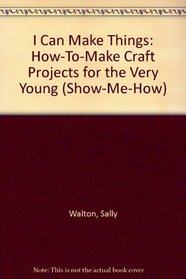 I Can Make Things: How-To-Make Craft Projects for the Very Young (Show-Me-How)