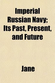 Imperial Russian Navy; Its Past, Present, and Future