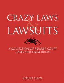 Crazy Laws & Lawsuits: A Collection of Bizarre Court Cases and Legal Rules