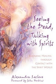 Seeing the Dead, Talking with Spirits  : Shamanic Healing through Contact with the Spirit World