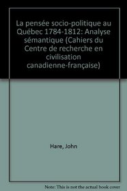 La pensee socio-politique au Quebec, 1784-1812: Analyse semantique (Cahiers du Centre de recherche en civilisation canadienne-francaise ; 13) (French Edition)