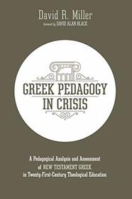 Greek Pedagogy in Crisis: A Pedagogical Analysis and Assessment of New Testament Greek in Twenty-First-Century Theological Education