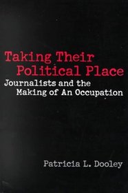 Taking Their Political Place : Journalists and the Making of An Occupation