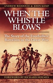 When the Whistle Blows: The Story of the Footballers' Battalion in the Great War