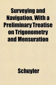Surveying and Navigation, With a Preliminary Treatise on Trigonometry and Mensuration