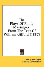 The Plays Of Philip Massinger: From The Text Of William Gifford (1887)