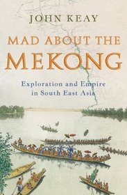 Mad about the Mekong: Exploration and Empire in South -East Asia