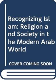 Recognizing Islam: Religion and Society in the Modern Arab World