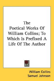 The Poetical Works Of William Collins; To Which Is Prefixed A Life Of The Author