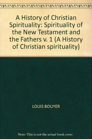 A History of Christian Spirituality (The Spirituality of the New Testament and the Fathers, Volume 1)