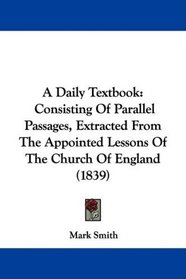 A Daily Textbook: Consisting Of Parallel Passages, Extracted From The Appointed Lessons Of The Church Of England (1839)