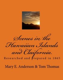 Scenes In The Hawaiian Islands And Claifornia: Researched And Prepared In 1865 (Volume 1)