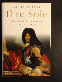 Il re sole: Vita privata e pubblica di Luigi XIV (Le scie) (Italian Edition)