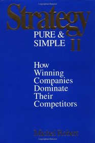 Strategy Pure  Simple II: How Winning Companies Dominate Their Competitors