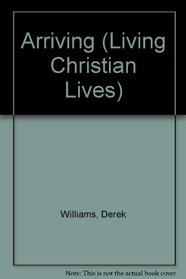 Arriving (Living Christian Lives)