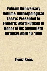 Putnam Anniversary Volume; Anthropological Essays Presented to Frederic Ward Putnam in Honor of His Seventieth Birthday, April 16, 1909