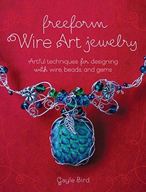 Freeform Wire Jewelry: Artful Techniques for Designing With Wire, Beads and Gems