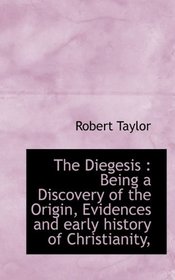 The Diegesis: Being a Discovery of the Origin, Evidences and early history of Christianity,