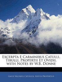Excerpta E Carminibus Catulli, Tibulli, Propertii Et Ovidii. with Notes by W.B. Donne