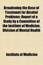 Broadening the Base of Treatment for Alcohol Problems; Report of a Study by a Committee of the Institute of Medicine, Division of Mental Health