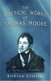 The Poetical Works of Thomas Moore: A New Edition, Collected and Arranged by Himself: Complete in One Volume
