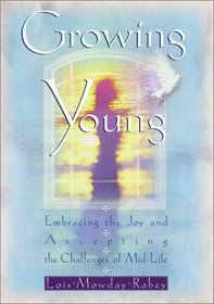Growing Young : Embracing the Joy and Accepting the Challenges of Mid-Life
