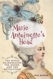 Marie Antoinette's Head: The Royal Hairdresser, The Queen, and the Revolution
