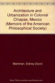Architecture and Urbanization in Colonial Chiapas, Mexico (Memoirs of the American Philosophical Society)