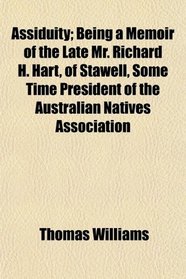 Assiduity; Being a Memoir of the Late Mr. Richard H. Hart, of Stawell, Some Time President of the Australian Natives Association