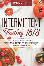 Intermittent Fasting 16/8: The Definitive Beginner's Guide to Losing Weight with Keto Diet and Other Methods. Recommended for Men and Women of all Ages, Even for Those Over 50. Included 60 Recipes
