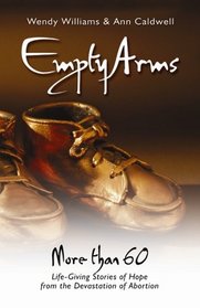 Empty Arms: More Than 60 Life-Giving Stories of Hope from the Devastation of Abortion